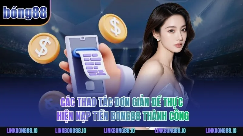 Nạp Tiền BONG88 An Toàn Hiệu Quả Dành Cho Người Chơi 2 Các thao tác đơn giản để thực hiện nạp tiền BONG88 thành công