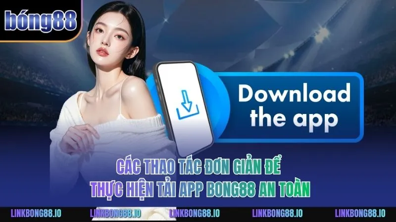 Tải App BONG88 - Hướng Dẫn Tải Ứng Dụng Nhanh Gọn, An Toàn 2 Các thao tác đơn giản để thực hiện tải app BONG88 an toàn