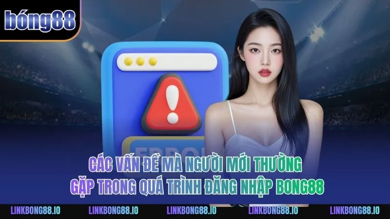 Đăng Nhập BONG88 - Hướng Dẫn Chi Tiết An Toàn Và Tiện Lợi 3 Các vấn đề mà người mới thường gặp trong quá trình đăng nhập BONG88