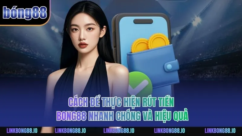 Rút Tiền BONG88 An Toàn Hiệu Quả Dành Cho Người Mới 2 Cách để thực hiện rút tiền BONG88 nhanh chóng và hiệu quả