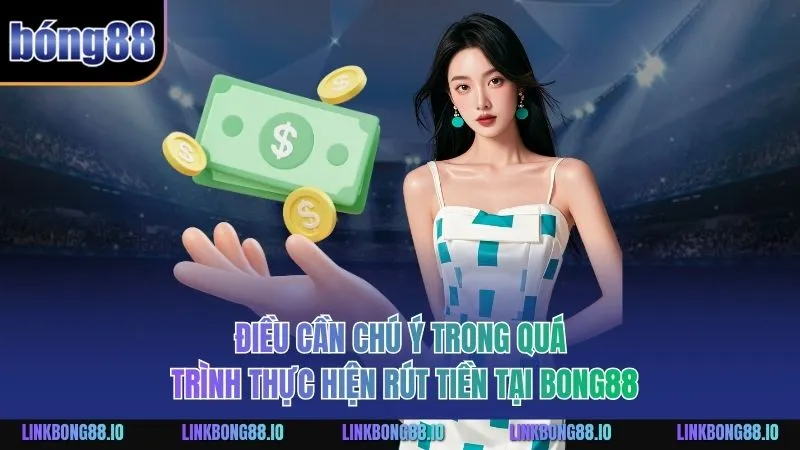 Rút Tiền BONG88 An Toàn Hiệu Quả Dành Cho Người Mới 3 Điều cần chú ý trong quá trình thực hiện rút tiền tại BONG88