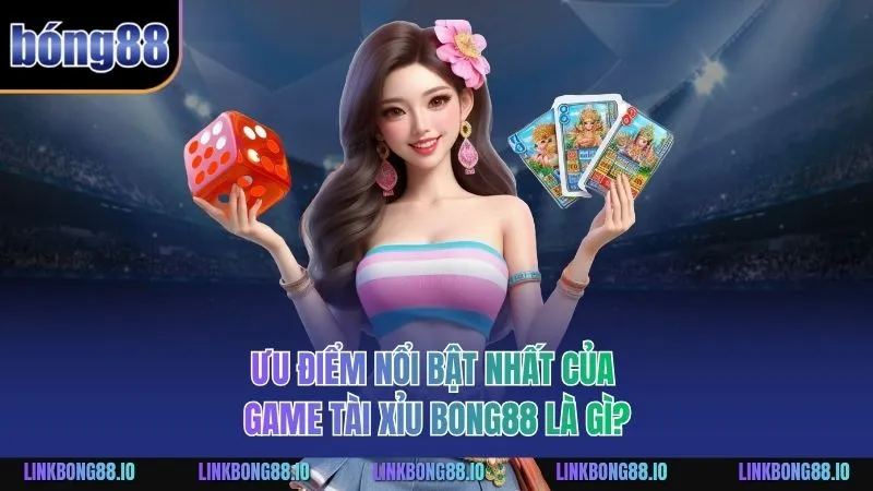 Ưu điểm nổi bật nhất của game Tài Xỉu BONG88 là gì?