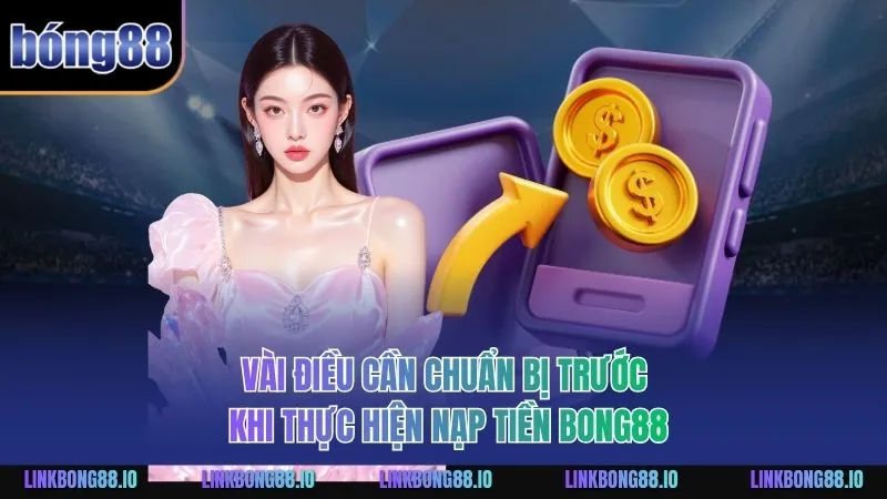 Nạp Tiền BONG88 An Toàn Hiệu Quả Dành Cho Người Chơi 1 Vài điều cần chuẩn bị trước khi thực hiện nạp tiền BONG88